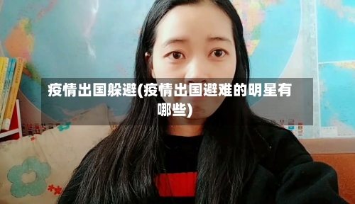 疫情出国躲避(疫情出国避难的明星有哪些)
