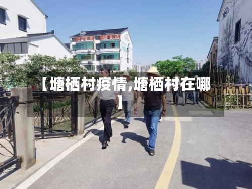 【塘栖村疫情,塘栖村在哪】