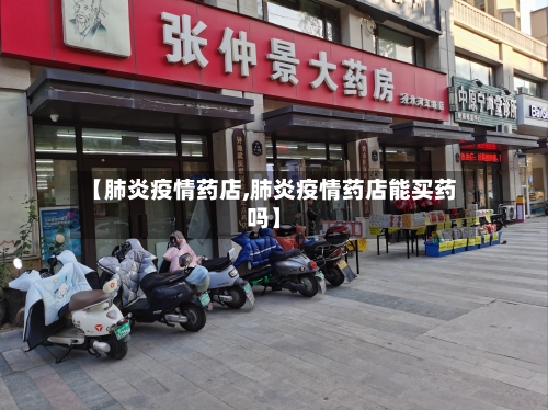 【肺炎疫情药店,肺炎疫情药店能买药吗】