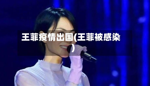 王菲疫情出国(王菲被感染)