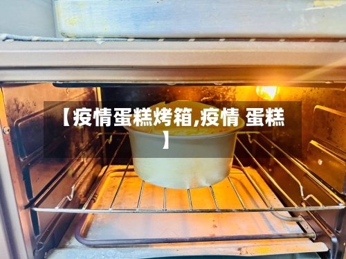 【疫情蛋糕烤箱,疫情 蛋糕】