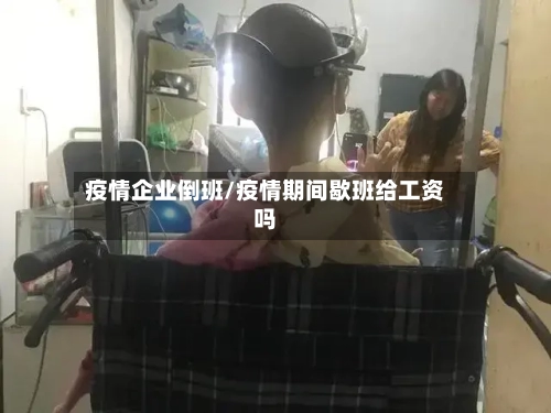 疫情企业倒班/疫情期间歇班给工资吗