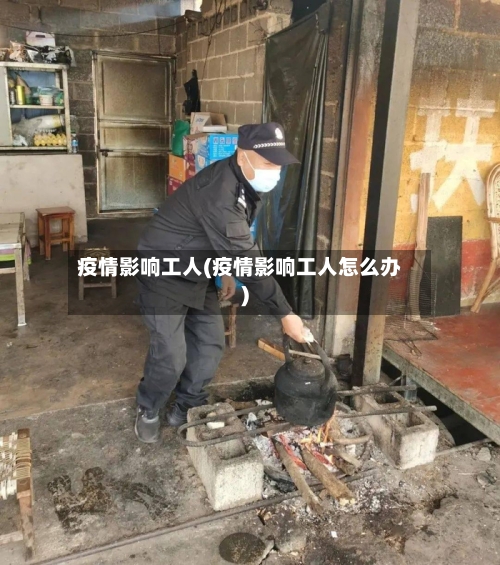 疫情影响工人(疫情影响工人怎么办)