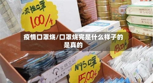 疫情口罩烧/口罩烧完是什么样子的是真的