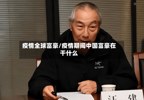 疫情全球富豪/疫情期间中国富豪在干什么