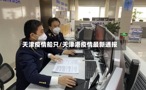 天津疫情船只/天津港疫情最新通报