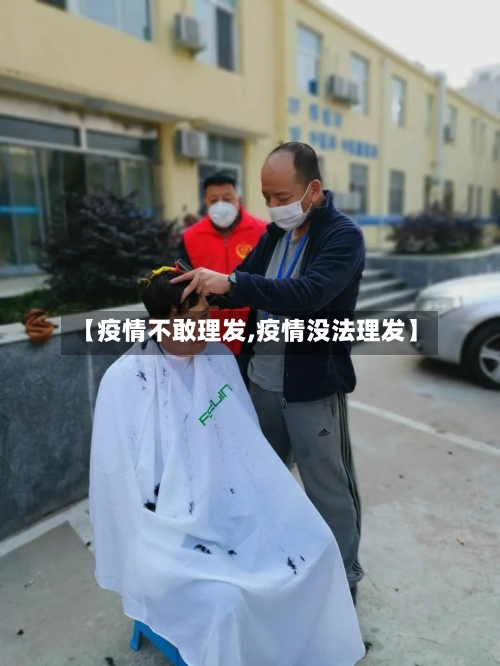 【疫情不敢理发,疫情没法理发】