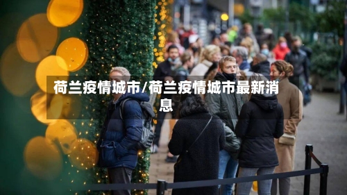 荷兰疫情城市/荷兰疫情城市最新消息