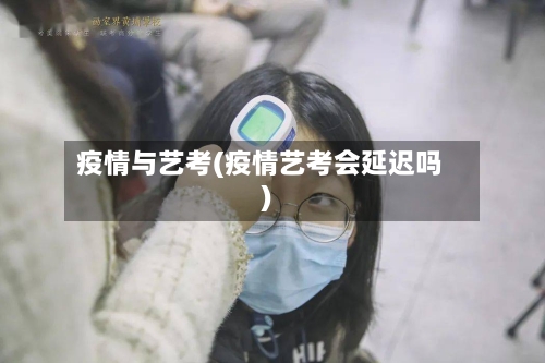 疫情与艺考(疫情艺考会延迟吗)