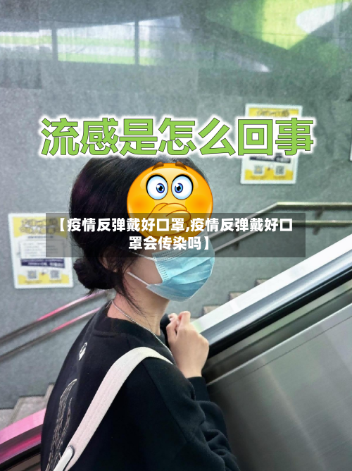 【疫情反弹戴好口罩,疫情反弹戴好口罩会传染吗】