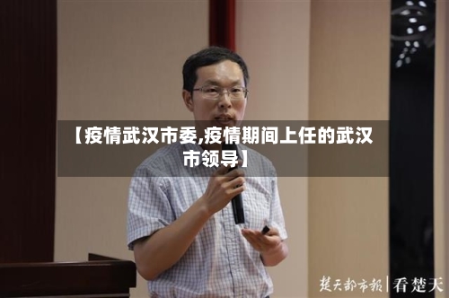 【疫情武汉市委,疫情期间上任的武汉市领导】