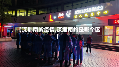 【深圳南岭疫情,深圳南岭是哪个区】