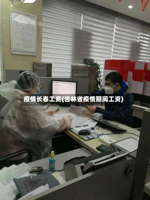 疫情长春工资(吉林省疫情期间工资)