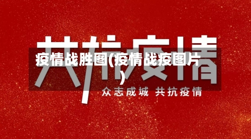 疫情战胜图(疫情战疫图片)