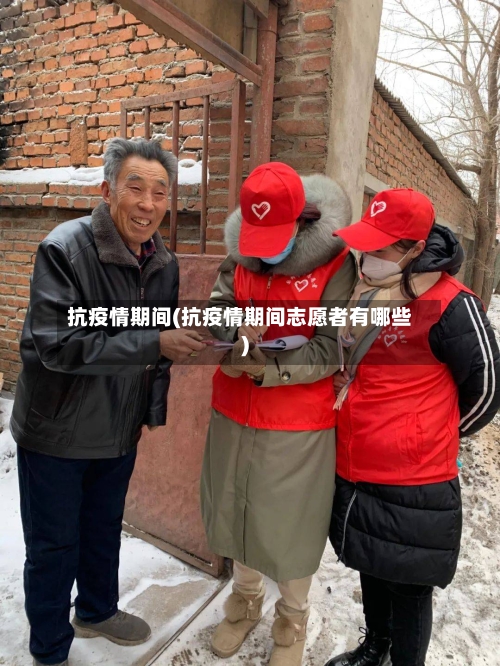 抗疫情期间(抗疫情期间志愿者有哪些)
