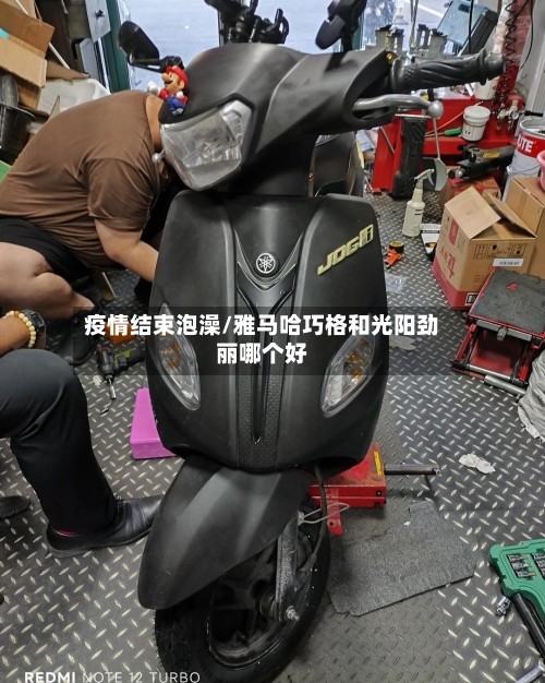 疫情结束泡澡/雅马哈巧格和光阳劲丽哪个好