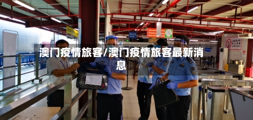澳门疫情旅客/澳门疫情旅客最新消息