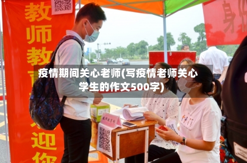疫情期间关心老师(写疫情老师关心学生的作文500字)