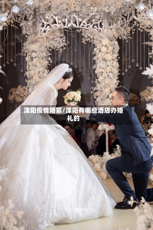 溧阳疫情婚宴/溧阳有哪些酒店办婚礼的