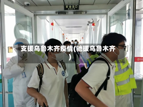 支援乌鲁木齐疫情(驰援乌鲁木齐)