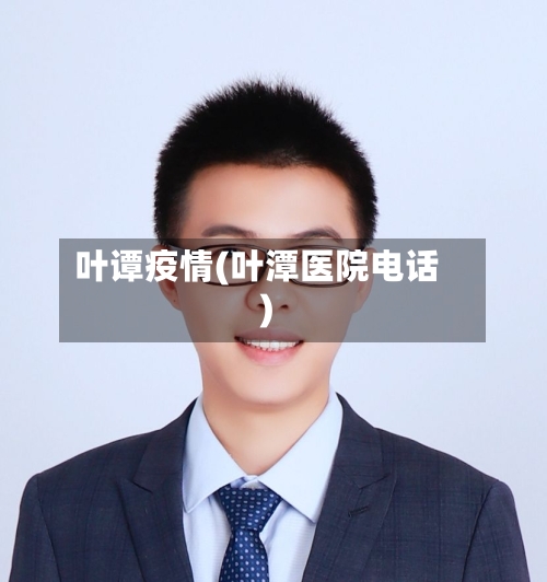 叶谭疫情(叶潭医院电话)