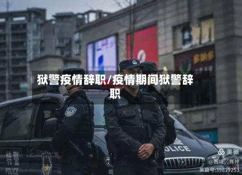 狱警疫情辞职/疫情期间狱警辞职