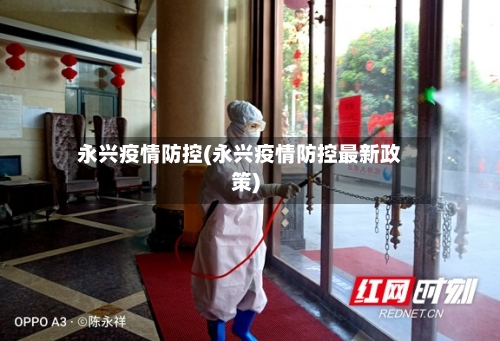 永兴疫情防控(永兴疫情防控最新政策)