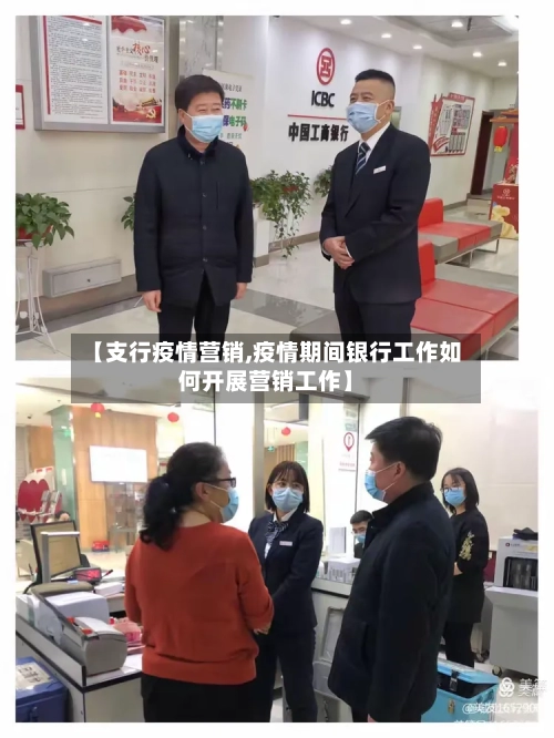 【支行疫情营销,疫情期间银行工作如何开展营销工作】