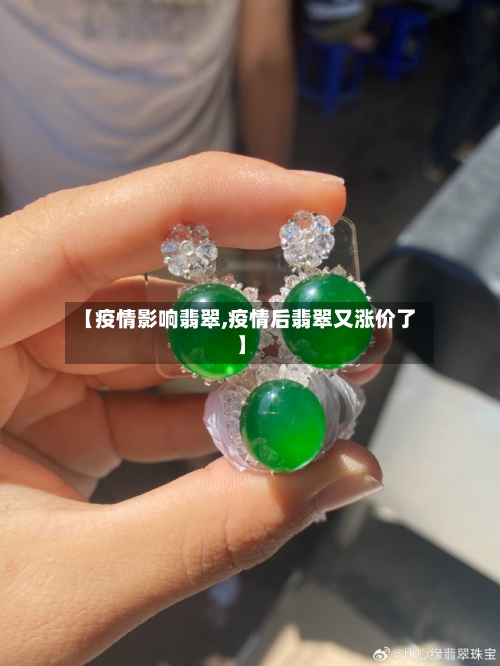 【疫情影响翡翠,疫情后翡翠又涨价了】