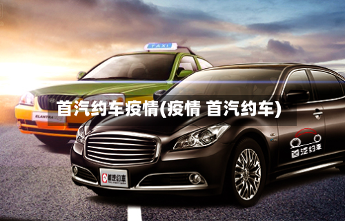 首汽约车疫情(疫情 首汽约车)