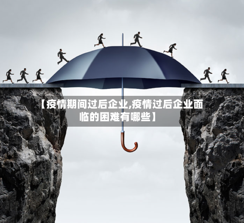 【疫情期间过后企业,疫情过后企业面临的困难有哪些】