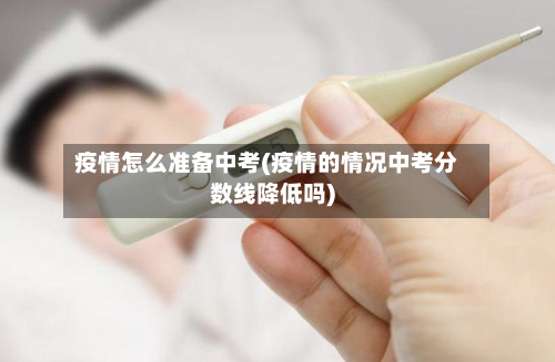 疫情怎么准备中考(疫情的情况中考分数线降低吗)