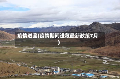 疫情进藏(疫情期间进藏最新政策7月)