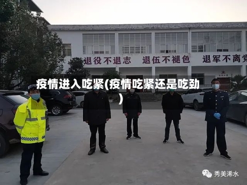 疫情进入吃紧(疫情吃紧还是吃劲)