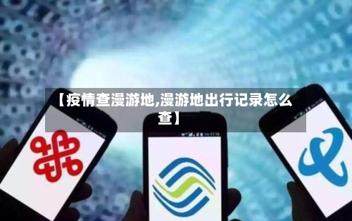 【疫情查漫游地,漫游地出行记录怎么查】