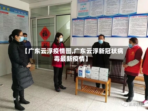 【广东云浮疫情图,广东云浮新冠状病毒最新疫情】