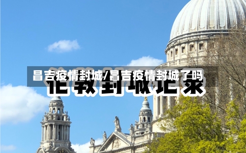 昌吉疫情封城/昌吉疫情封城了吗