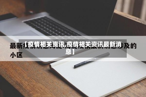【疫情相关资讯,疫情相关资讯最新消息】
