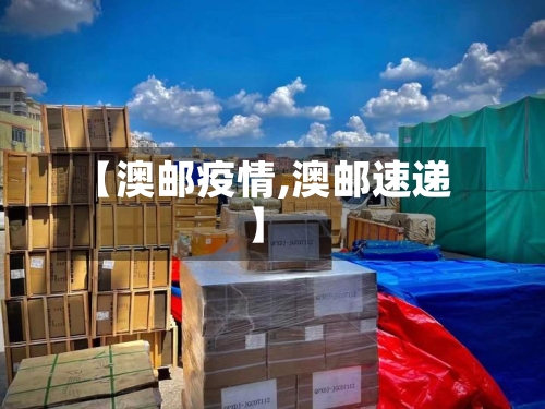 【澳邮疫情,澳邮速递】