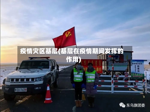 疫情灾区基层(基层在疫情期间发挥的作用)