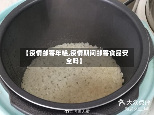 【疫情邮寄年糕,疫情期间邮寄食品安全吗】