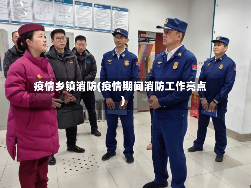 疫情乡镇消防(疫情期间消防工作亮点)