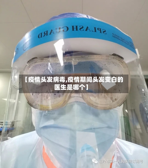 【疫情头发病毒,疫情期间头发变白的医生是哪个】