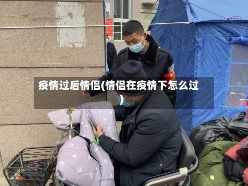疫情过后情侣(情侣在疫情下怎么过)