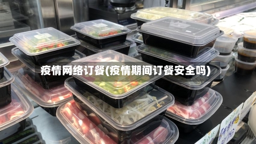 疫情网络订餐(疫情期间订餐安全吗)