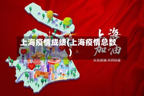 上海疫情成绩(上海疫情总数)