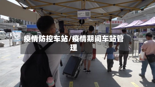 疫情防控车站/疫情期间车站管理