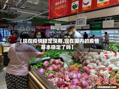 【现在疫情稳定没有,现在国内的疫情基本稳定了吗】