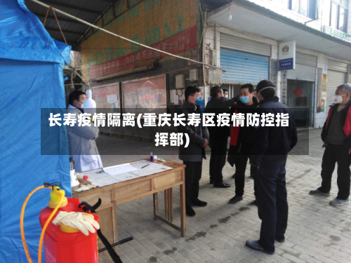 长寿疫情隔离(重庆长寿区疫情防控指挥部)