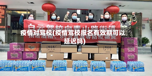疫情对驾校(疫情驾校报名有效期可以延迟吗)